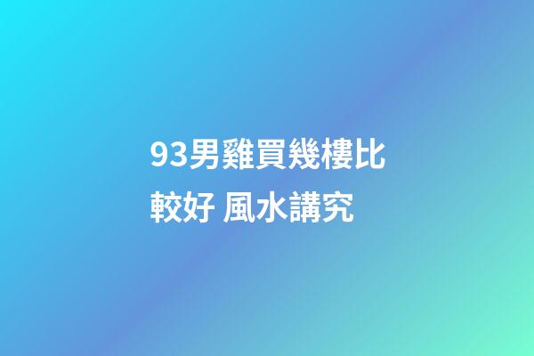 93男雞買幾樓比較好 風水講究